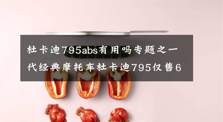 杜卡迪795abs有用吗专题之一代经典摩托车杜卡迪795仅售6.3万