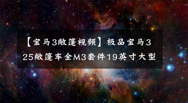 【宝马3敞篷视频】极品宝马325敞篷车全M3套件19英寸大型轮毂声波迷人支持所有测试