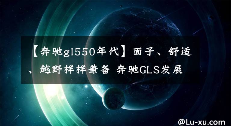 【奔驰gl550年代】面子、舒适、越野样样兼备 奔驰GLS发展史