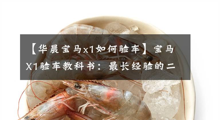 【华晨宝马x1如何验车】宝马X1验车教科书：最长经验的二手车检查干货教育！