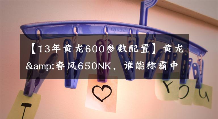 【13年黄龙600参数配置】黄龙&春风650NK，谁能称霸中国大排街车