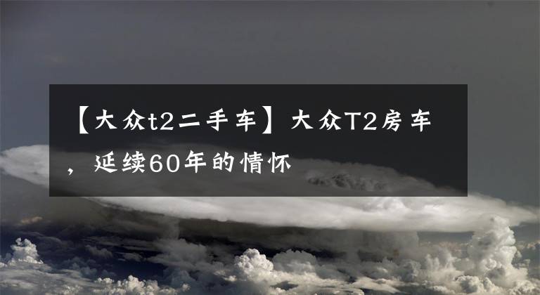 【大众t2二手车】大众T2房车，延续60年的情怀