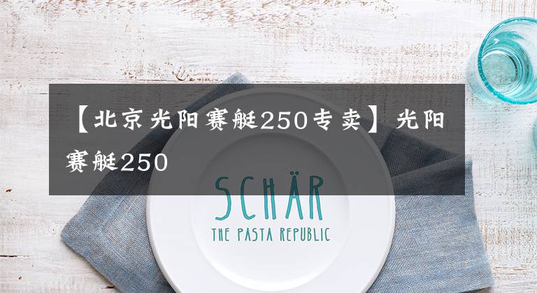 【北京光阳赛艇250专卖】光阳赛艇250