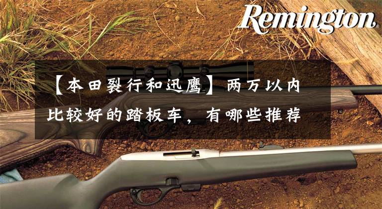 【本田裂行和迅鹰】两万以内比较好的踏板车,有哪些推荐呢?