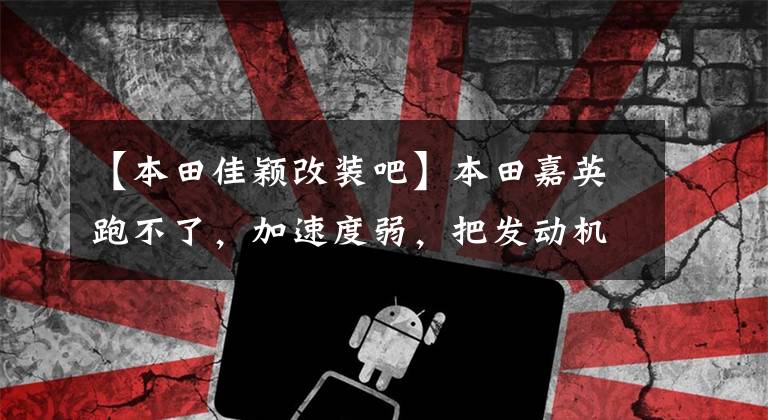 【本田佳颖改装吧】本田嘉英跑不了，加速度弱，把发动机拆了，看看到底是什么原因！