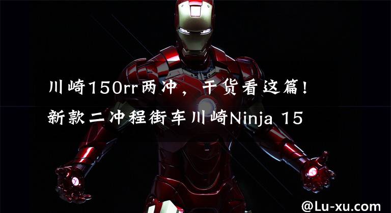 川崎150rr两冲,干货看这篇!新款二冲程街车川崎Ninja 150SS亮相,第一时间实拍