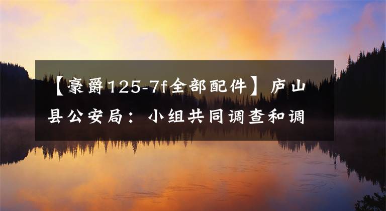 【豪爵125-7f全部配件】庐山县公安局:小组共同调查和调查无照驾驶事件。