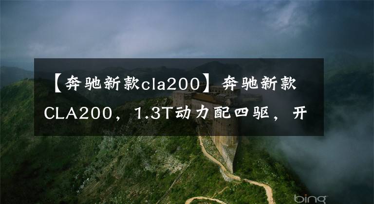 【奔驰新款cla200】奔驰新款CLA200,1.3T动力配四驱,开着是否底气更足了