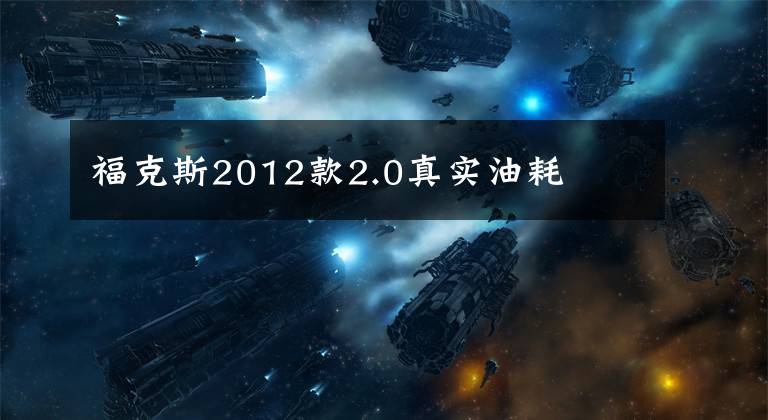 福克斯2012款2.0真实油耗