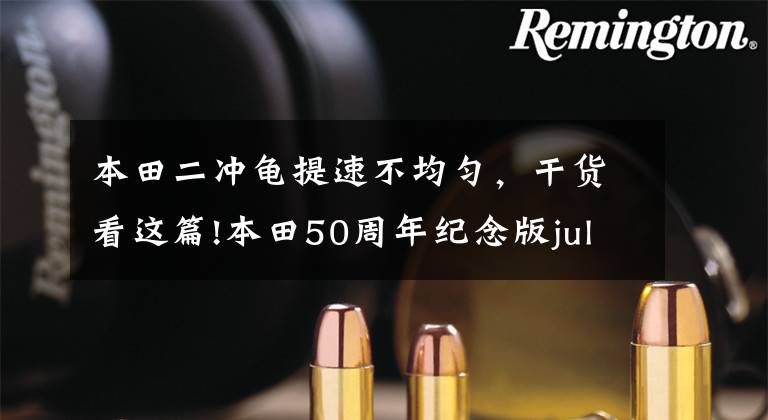 本田二冲龟提速不均匀,干货看这篇!本田50周年纪念版julio50 也叫火车龟