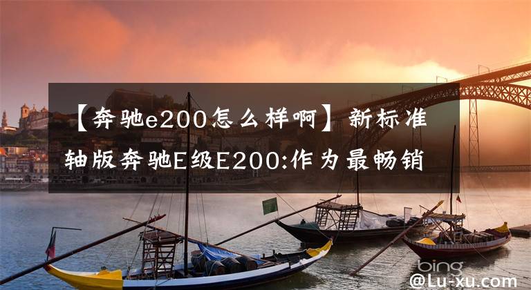 【奔驰e200怎么样啊】新标准轴版奔驰E级E200:作为最畅销的车型,小改后会怎么样?