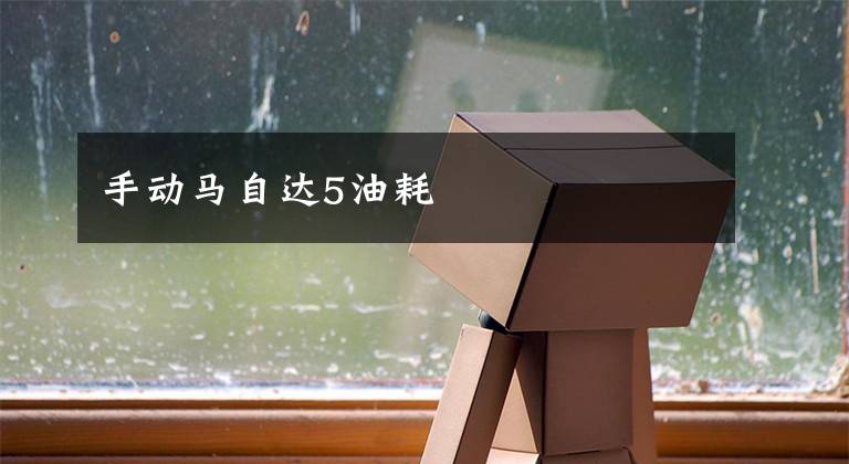 手动马自达5油耗