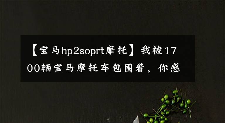 【宝马hp2soprt摩托】我被1700辆宝马摩托车包围着,你感受一下吧!