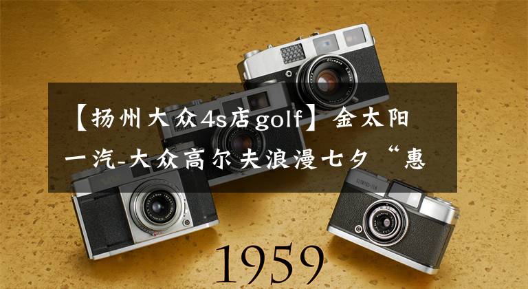 【扬州大众4s店golf】金太阳一汽-大众高尔夫浪漫七夕“惠”