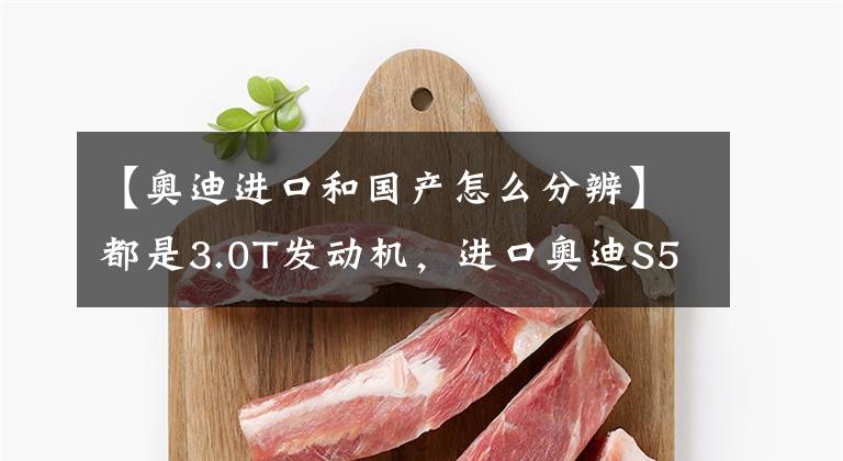 【奥迪进口和国产怎么分辨】都是3.0T发动机，进口奥迪S5和国产上汽奥迪A7L之间的较量