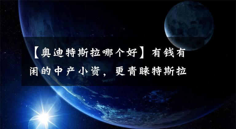 【奥迪特斯拉哪个好】有钱有闲的中产小资，更青睐特斯拉Model Y还是奥迪Q5L？