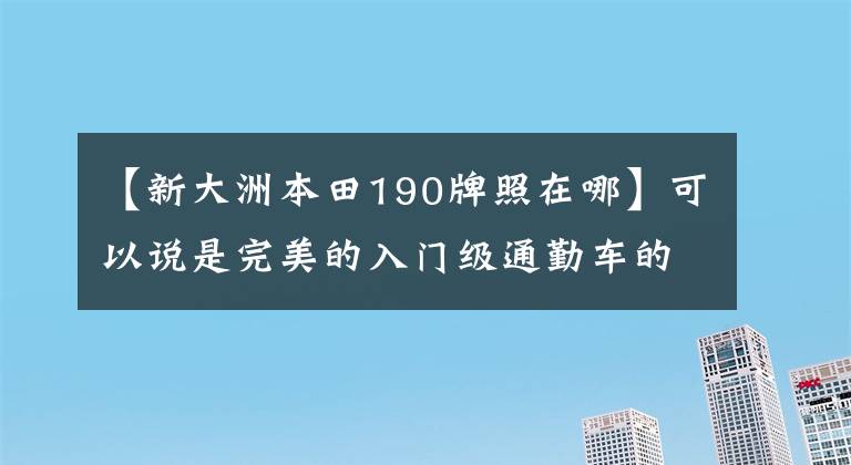 【新大洲本田190牌照在哪】可以说是完美的入门级通勤车的本田CBF190TR车型详细说明