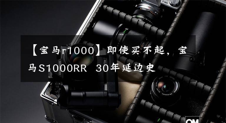 【宝马r1000】即使买不起，宝马S1000RR 30年延边史