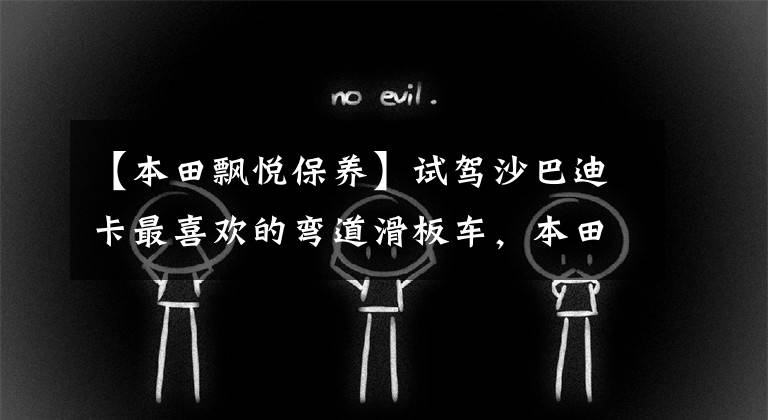 【本田飘悦保养】试驾沙巴迪卡最喜欢的弯道滑板车,本田。