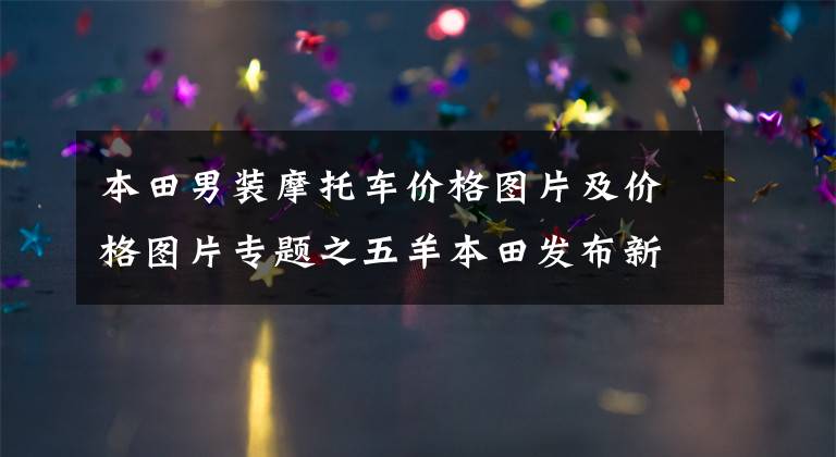 本田男装摩托车价格图片及价格图片专题之五羊本田发布新款帅影150S,9780元起