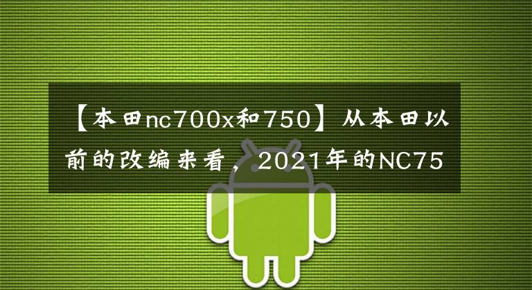 【本田nc700x和750】从本田以前的改编来看，2021年的NC750X值得期待吗？