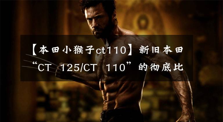 【本田小猴子ct110】新旧本田“CT 125/CT 110”的彻底比较