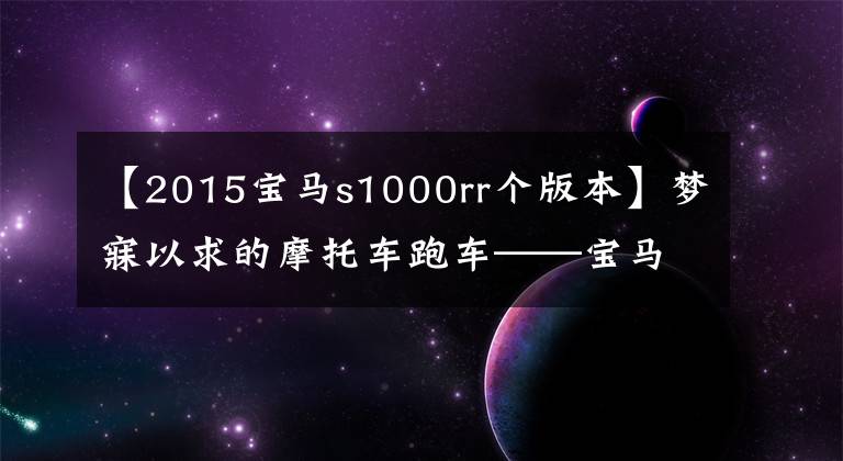 【2015宝马s1000rr个版本】梦寐以求的摩托车跑车——宝马S1000 RR,是你喜欢的食物吗?