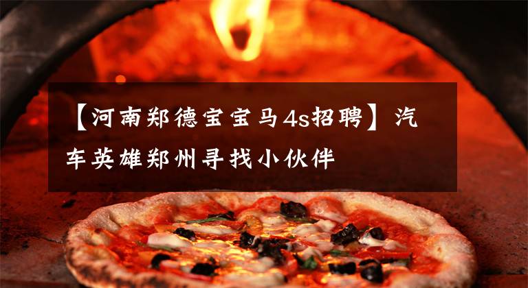 【河南郑德宝宝马4s招聘】汽车英雄郑州寻找小伙伴