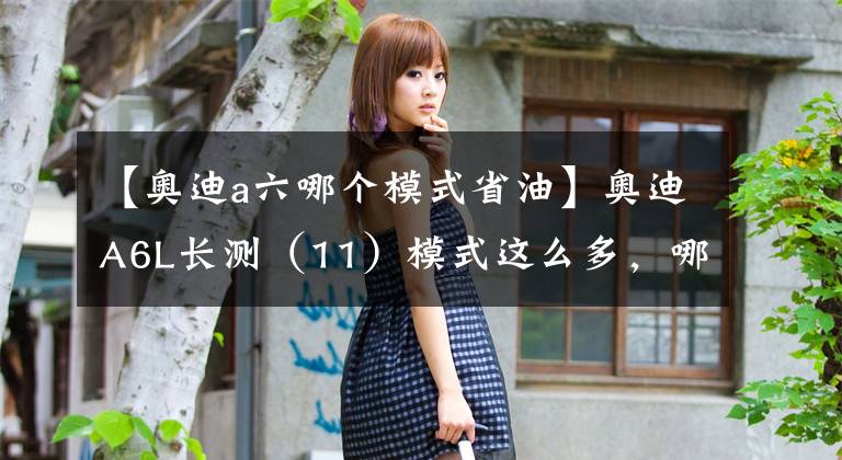 【奥迪a六哪个模式省油】奥迪A6L长测(11)模式这么多,哪种才好用?