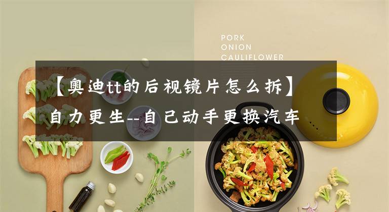 【奥迪tt的后视镜片怎么拆】自力更生--自己动手更换汽车倒车镜总成