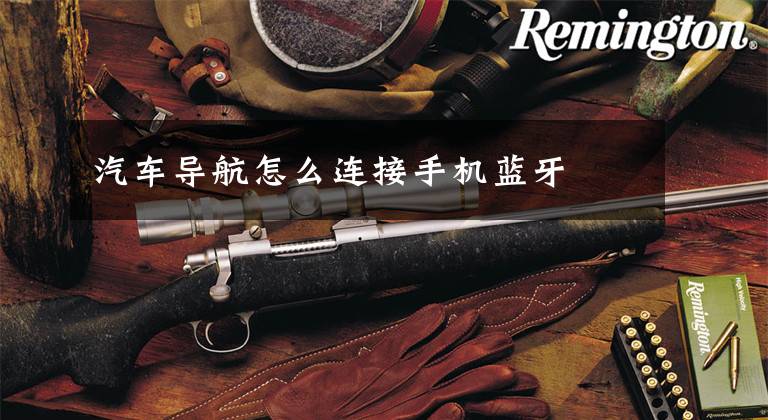 汽车导航怎么连接手机蓝牙