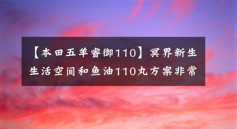 【本田五羊睿御110】冥界新生生活空间和鱼油110丸方案非常出色
