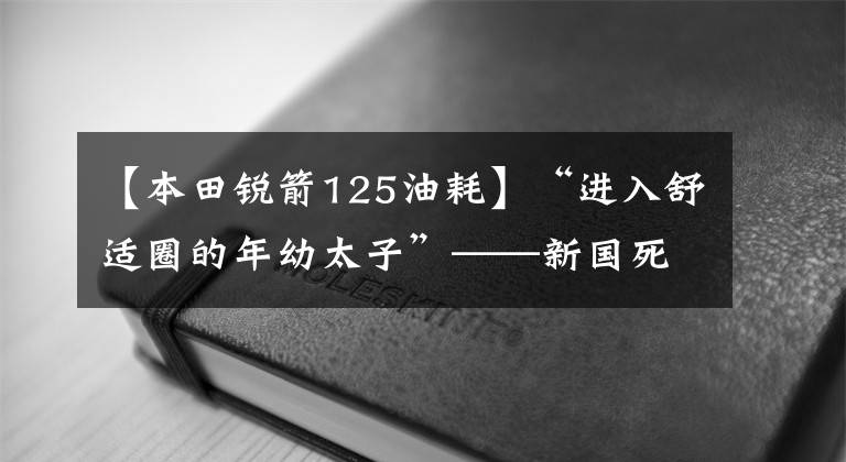 【本田锐箭125油耗】“进入舒适圈的年幼太子”——新国死锐猛烈CB125T评价