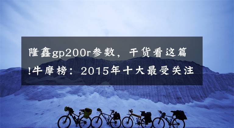 隆鑫gp200r参数，干货看这篇!牛摩榜：2015年十大最受关注跑车