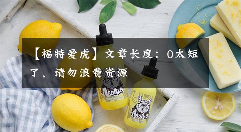 【福特爱虎】文章长度：0太短了，请勿浪费资源