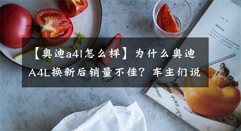 【奥迪a4l怎么样】为什么奥迪A4L换新后销量不佳?车主们说:这些个毛病挺伤的