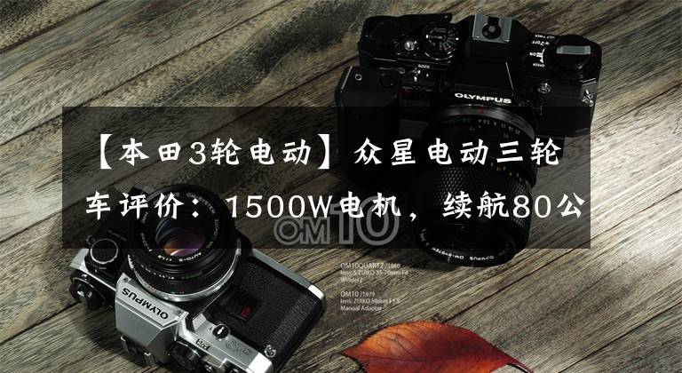 【本田3轮电动】众星电动三轮车评价:1500W电机,续航80公里,配备金属保护带。