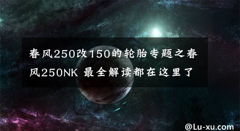 春风250改150的轮胎专题之春风250NK 最全解读都在这里了！