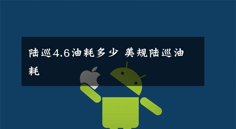 陆巡4.6油耗多少 美规陆巡油耗