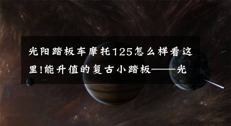 光阳踏板车摩托125怎么样看这里!能升值的复古小踏板——光阳many125