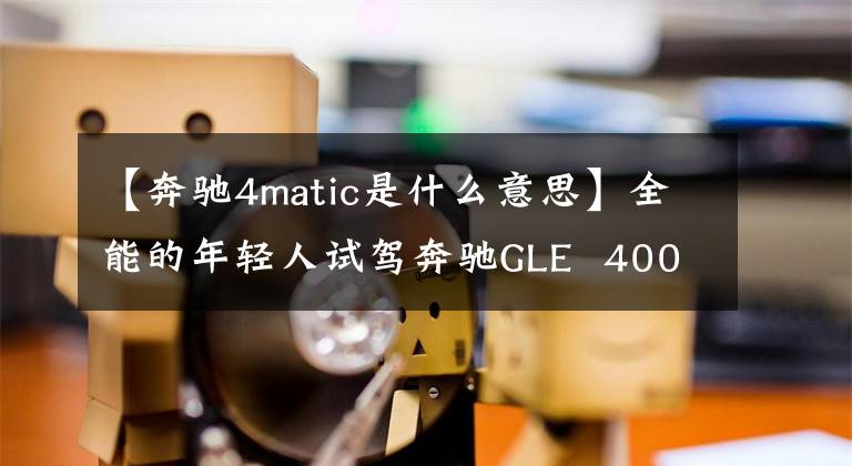 【奔驰4matic是什么意思】全能的年轻人试驾奔驰GLE 400 4MATIC。