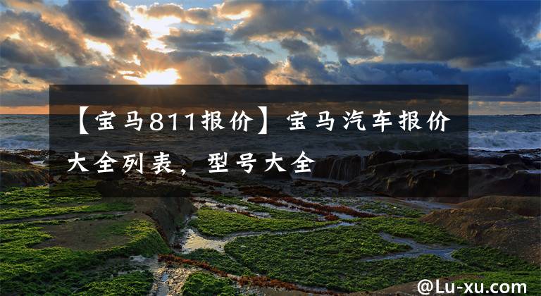 【宝马811报价】宝马汽车报价大全列表,型号大全