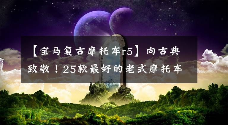 【宝马复古摩托车r5】向古典致敬!25款最好的老式摩托车