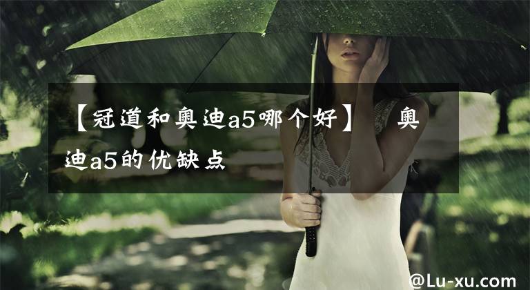 【冠道和奥迪a5哪个好】奥迪a5的优缺点