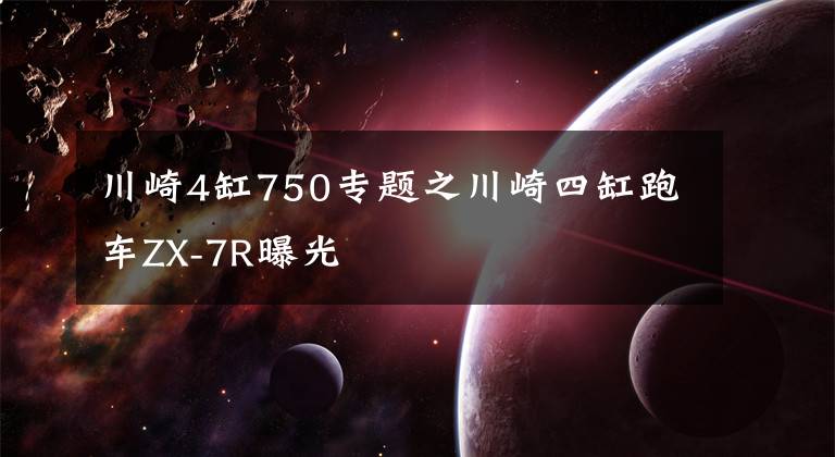 川崎4缸750专题之川崎四缸跑车ZX-7R曝光