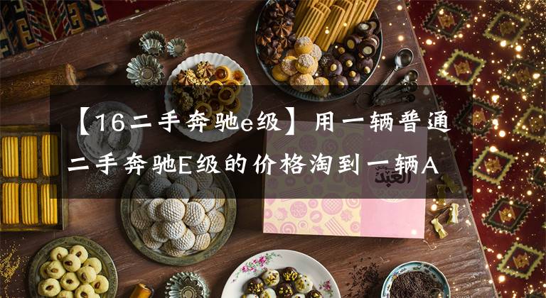 【16二手奔驰e级】用一辆普通二手奔驰E级的价格淘到一辆AMG E63,可乐坏了