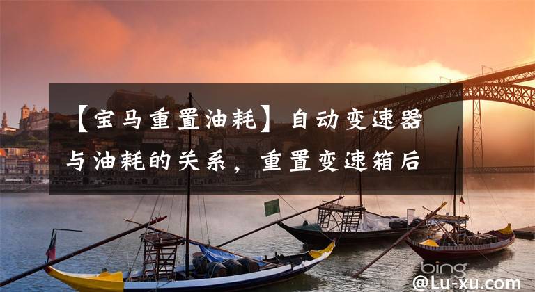 【宝马重置油耗】自动变速器与油耗的关系，重置变速箱后油耗为什么会提高？