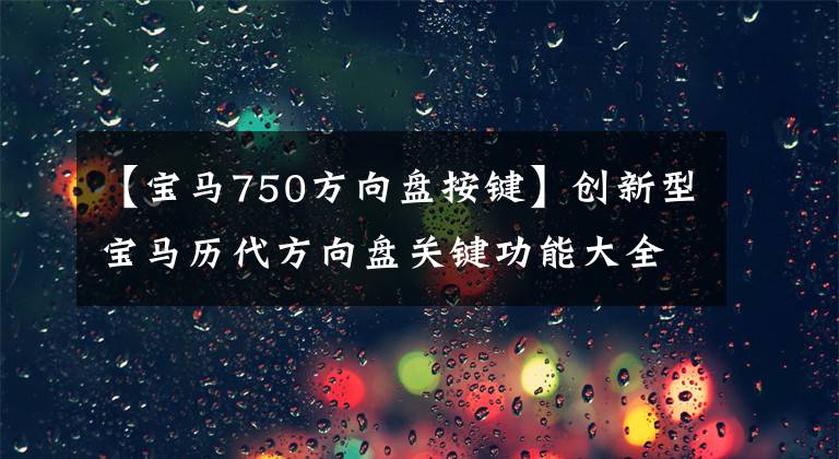 【宝马750方向盘按键】创新型宝马历代方向盘关键功能大全