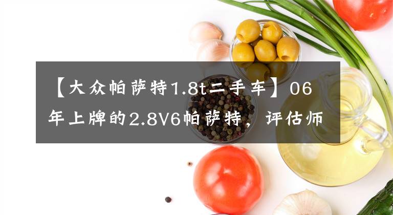 【大众帕萨特1.8t二手车】06年上牌的2.8V6帕萨特,评估师估值3.6万 值得买吗?