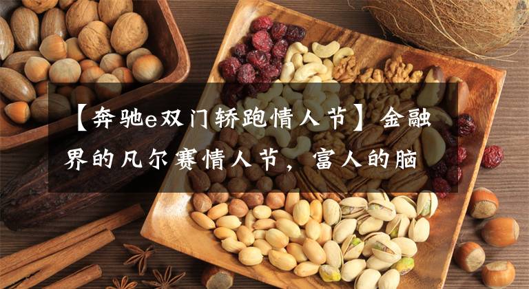 【奔驰e双门轿跑情人节】金融界的凡尔赛情人节,富人的脑回路真是难以想象